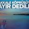 Çanakkale Köprüsü’nün yapımına hayır diyenler var